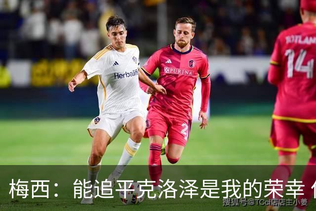 梅西：能追平克洛泽是我的荣幸 但这也只是一项统计数据