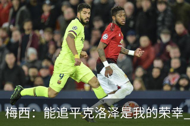 梅西：能追平克洛泽是我的荣幸 但这也只是一项统计数据