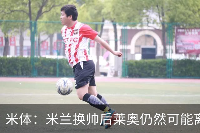 米体：米兰换帅后莱奥仍然可能离队，他并不适合阿莫林的战术要求